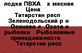 лодка ПВХА 2-х месная  . › Цена ­ 9 000 - Татарстан респ., Зеленодольский р-н, Осиново с. Охота и рыбалка » Рыболовные принадлежности   . Татарстан респ.